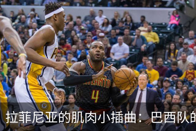 拉菲尼亚的肌肉小插曲：巴西队的“分离焦虑