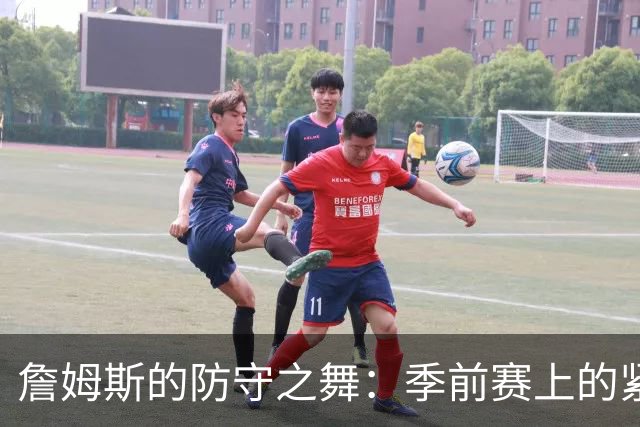 詹姆斯的防守之舞：季前赛上的紧张与搞笑瞬间