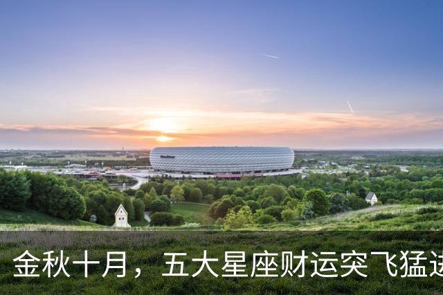 金秋十月，五大星座财运突飞猛进，谁能有幸发大财？